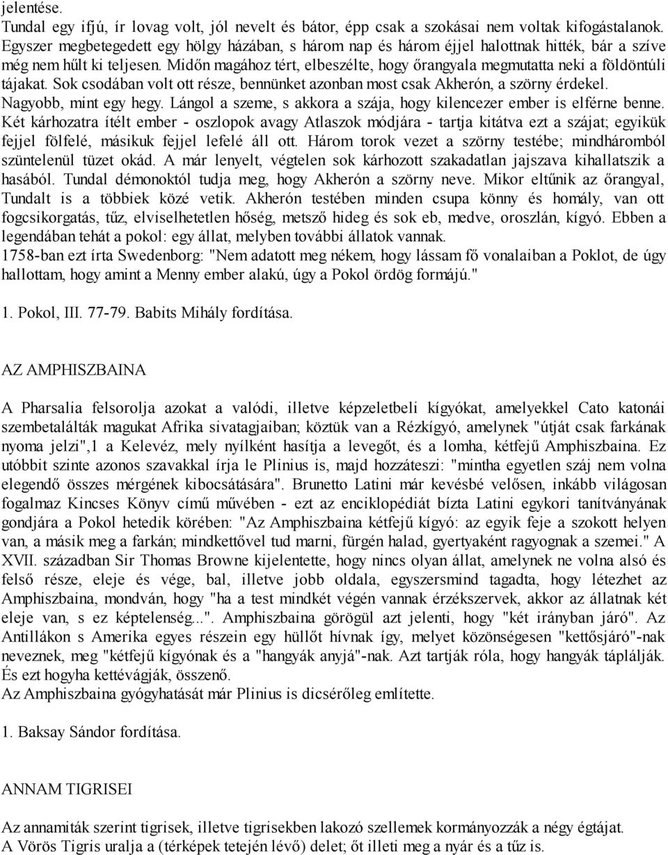 Midőn magához tért, elbeszélte, hogy őrangyala megmutatta neki a földöntúli tájakat. Sok csodában volt ott része, bennünket azonban most csak Akherón, a szörny érdekel. Nagyobb, mint egy hegy.