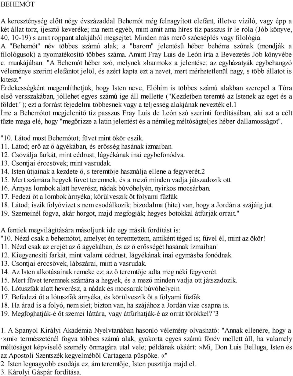 A "Behemót" név többes számú alak; a "barom" jelentésű héber behéma szónak (mondják a filológusok) a nyomatékosító többes száma. Amint Fray Luis de León írta a Bevezetés Jób könyvébe c.