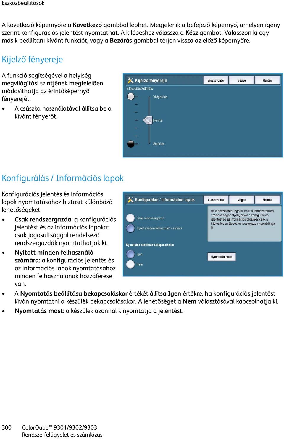 Kijelző fényereje A funkció segítségével a helyiség megvilágítási szintjének megfelelően módosíthatja az érintőképernyő fényerejét. A csúszka használatával állítsa be a kívánt fényerőt.