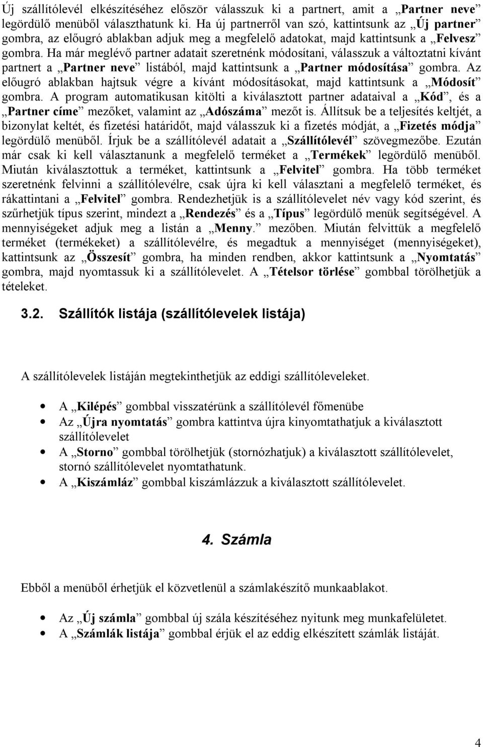 Ha már meglévő partner adatait szeretnénk módosítani, válasszuk a változtatni kívánt partnert a Partner neve listából, majd kattintsunk a Partner módosítása gombra.