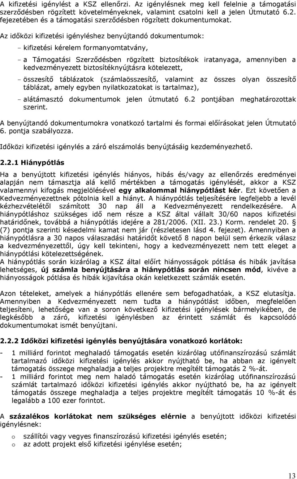 Az időközi kifizetési igényléshez benyújtandó dokumentumok: - kifizetési kérelem formanyomtatvány, - a Támogatási Szerződésben rögzített biztosítékok iratanyaga, amennyiben a kedvezményezett