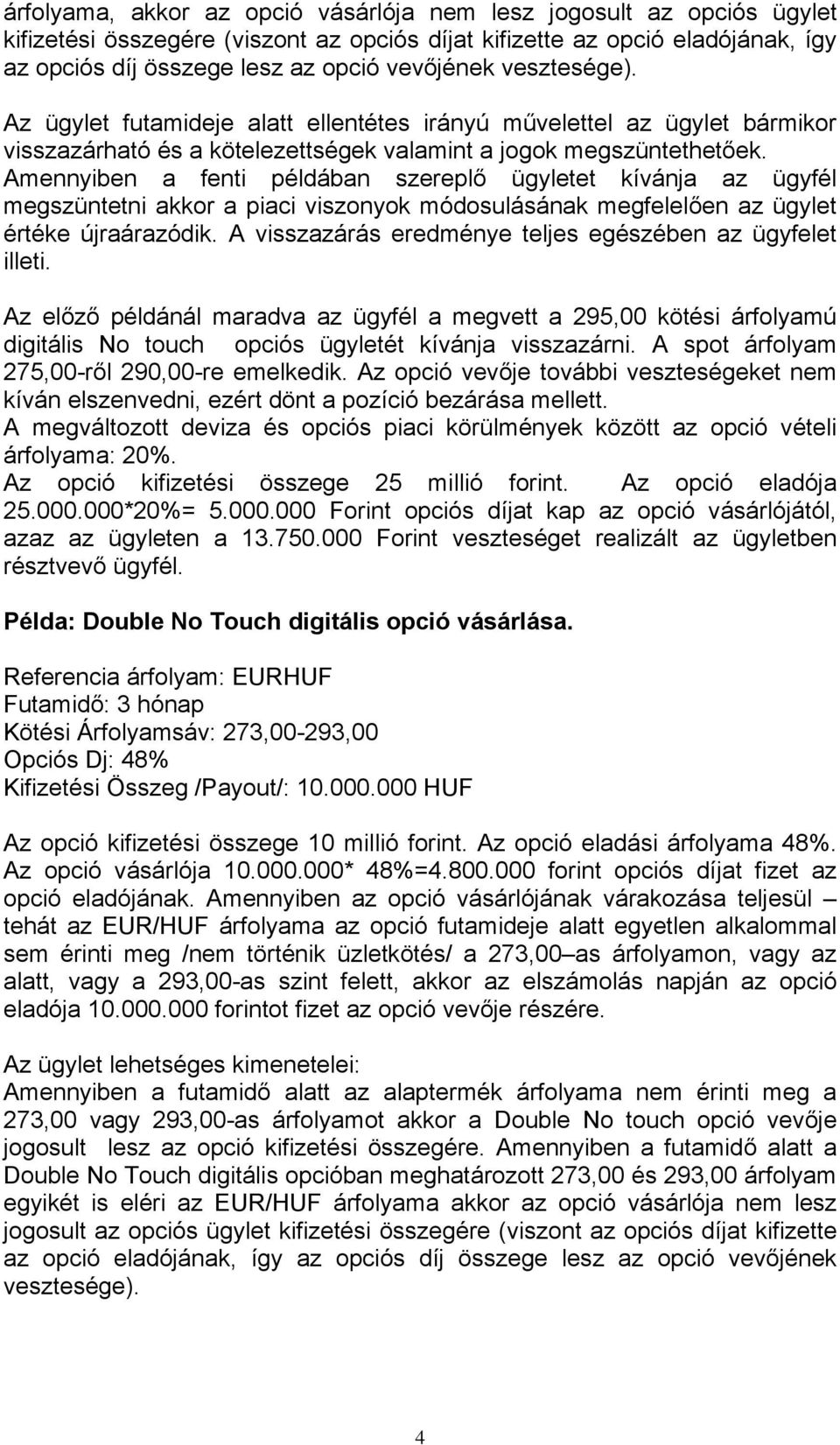 Amennyiben a fenti példában szereplő ügyletet kívánja az ügyfél megszüntetni akkor a piaci viszonyok módosulásának megfelelően az ügylet értéke újraárazódik.