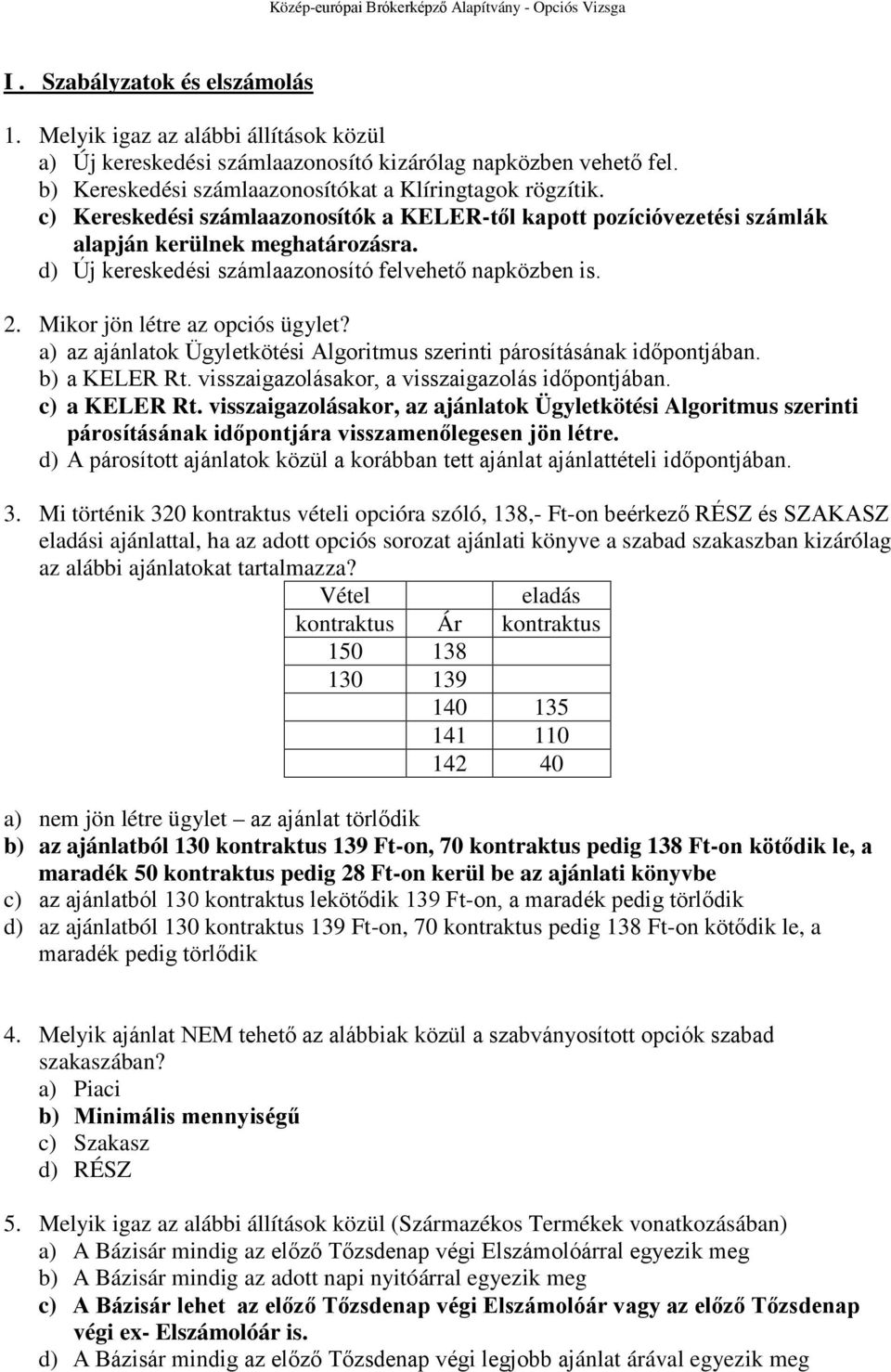 Mikor jön létre az opciós ügylet? a) az ajánlatok Ügyletkötési Algoritmus szerinti párosításának időpontjában. b) a KELER Rt. visszaigazolásakor, a visszaigazolás időpontjában. c) a KELER Rt.