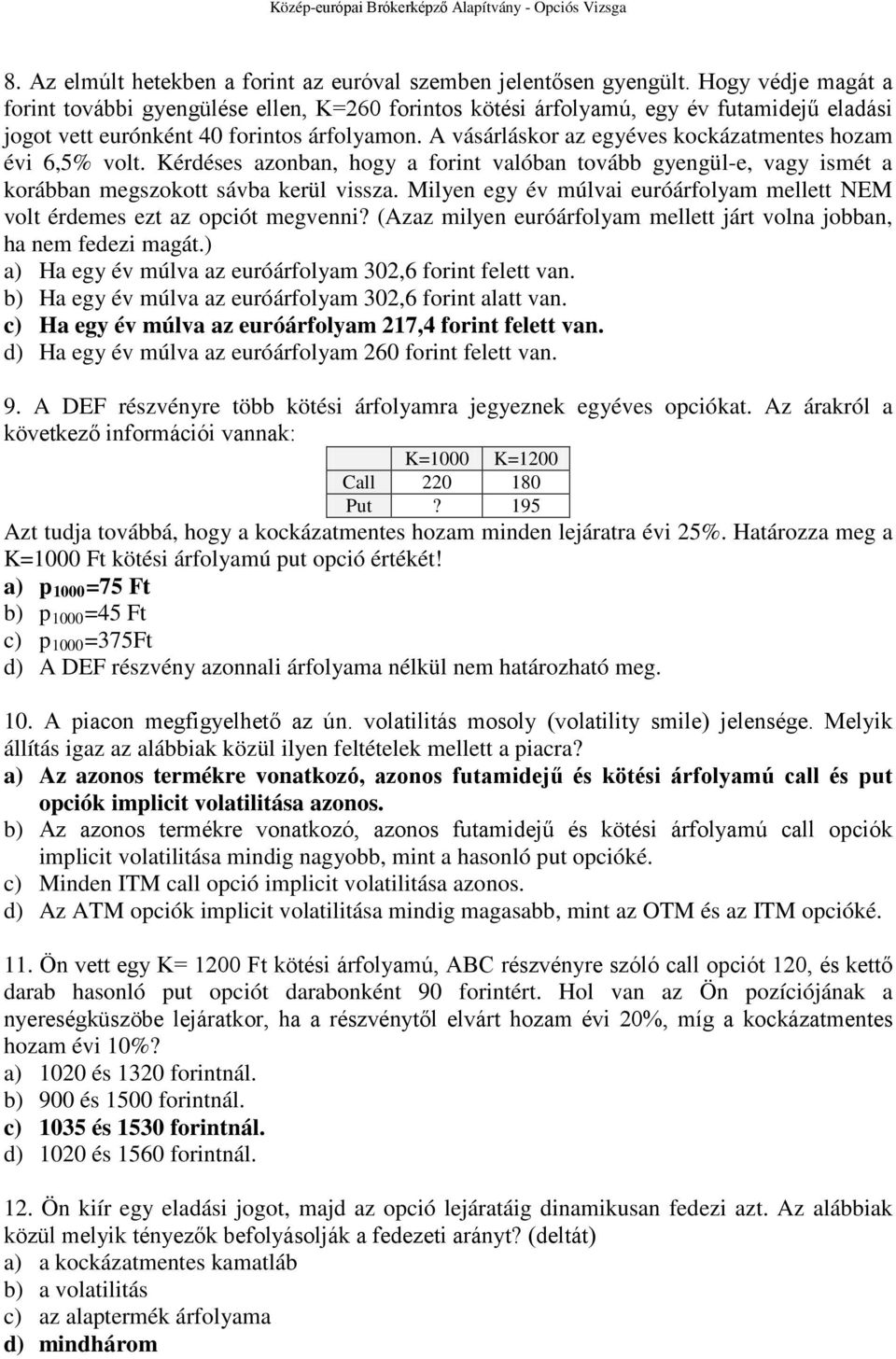 A vásárláskor az egyéves kockázatmentes hozam évi 6,5% volt. Kérdéses azonban, hogy a forint valóban tovább gyengül-e, vagy ismét a korábban megszokott sávba kerül vissza.