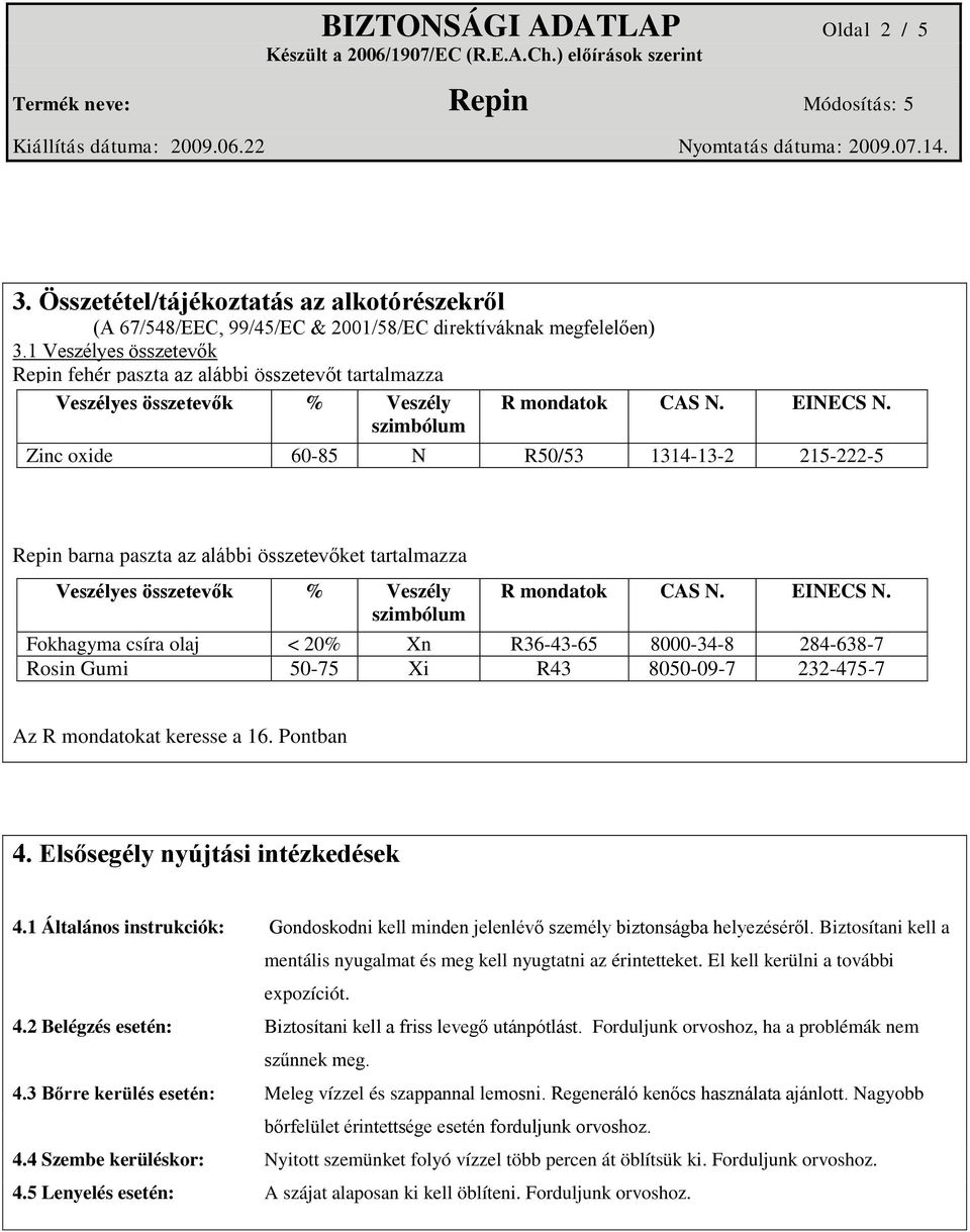 Zinc oxide 60-85 N R50/53 1314-13-2 215-222-5 Repin barna paszta az alábbi összetevőket tartalmazza Veszélyes összetevők % Veszély szimbólum R mondatok CAS N. EINECS N.