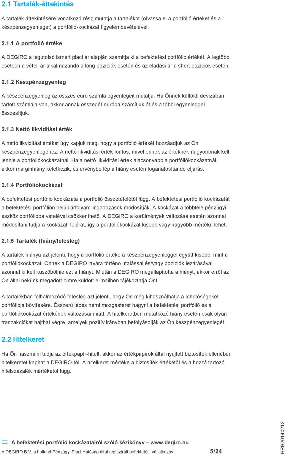 Ha Önnek külföldi devizában tartott számlája van, akkor annak összegét euróba számítjuk át és a többi egyenleggel összesítjük. 2.1.