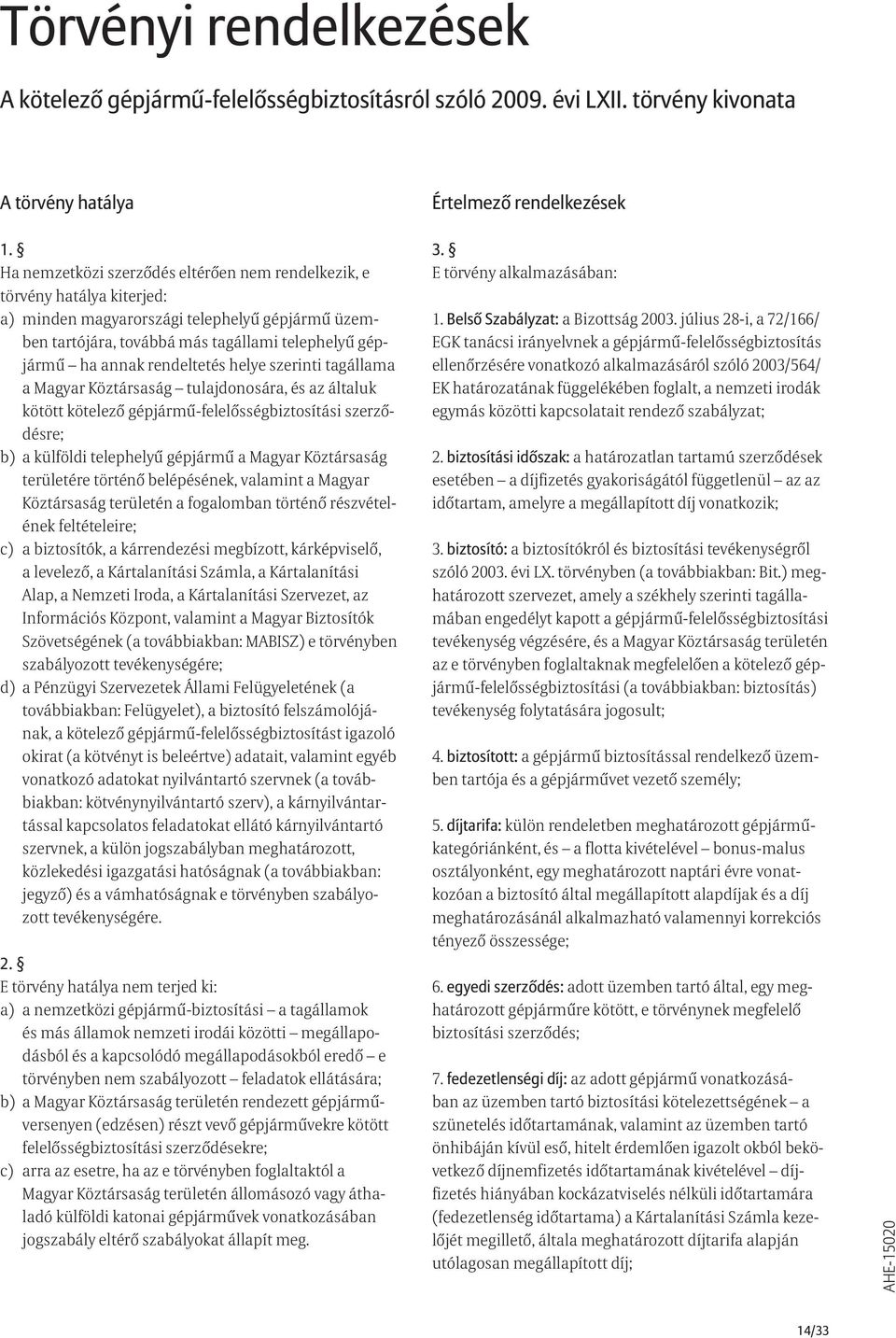 .minden magyarországi telephelyű gépjármű üzemben tartójára, továbbá más tagállami telephelyű gépjármű ha annak rendeltetés helye szerinti tagállama a Magyar Köztársaság tulajdonosára, és az általuk