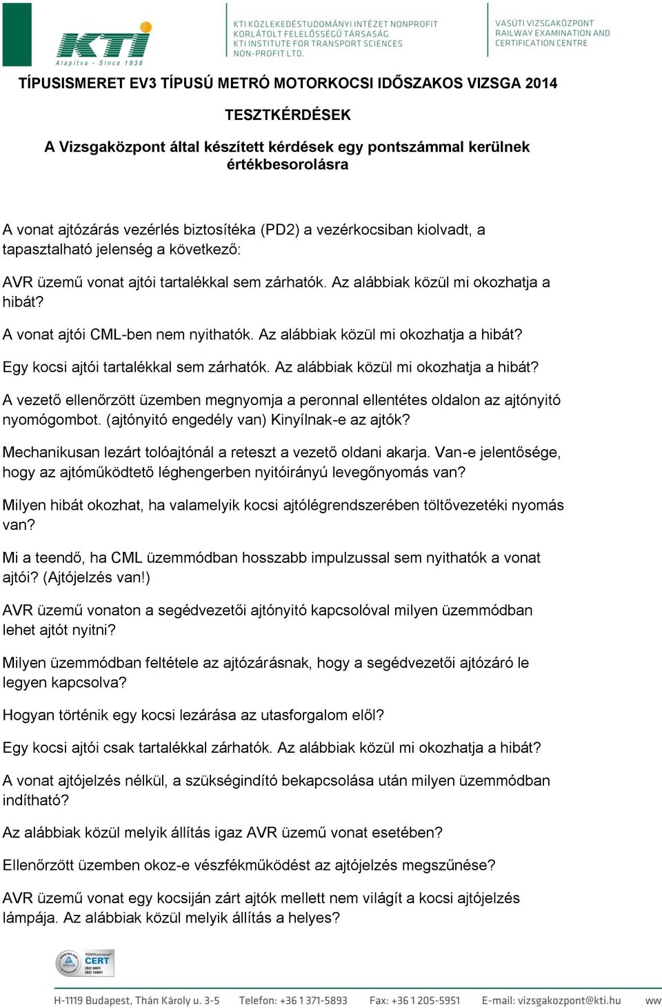 Az Egy kocsi ajtói tartalékkal sem zárhatók. Az A vezető ellenőrzött üzemben megnyomja a peronnal ellentétes oldalon az ajtónyitó nyomógombot. (ajtónyitó engedély van) Kinyílnak-e az ajtók?