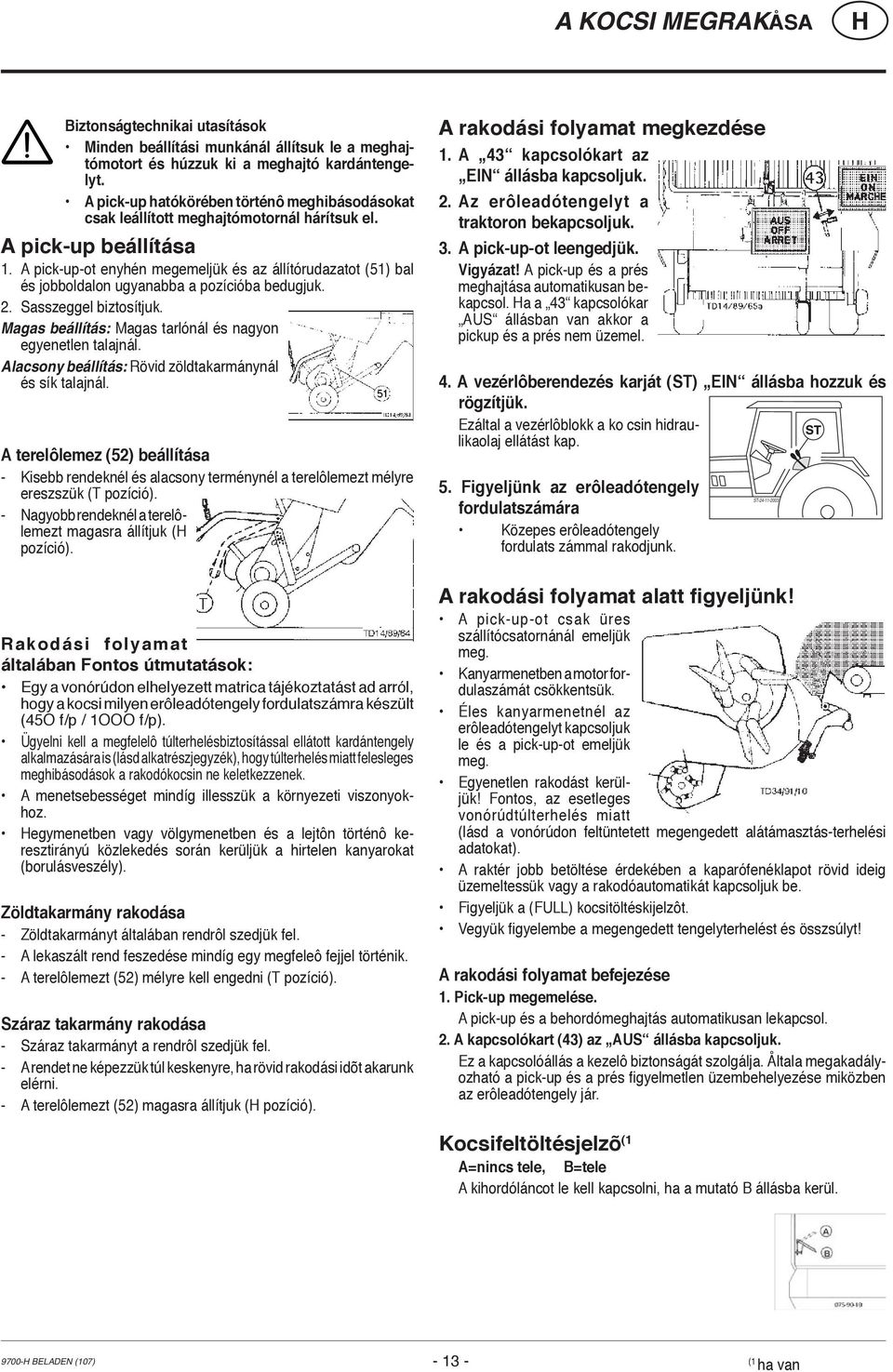 A pick-up-ot enyhén megemeljük és az állítórudazatot (51) bal és jobboldalon ugyanabba a pozícióba bedugjuk. 2. Sasszeggel biztosítjuk. Magas beállítás: Magas tarlónál és nagyon egyenetlen talajnál.