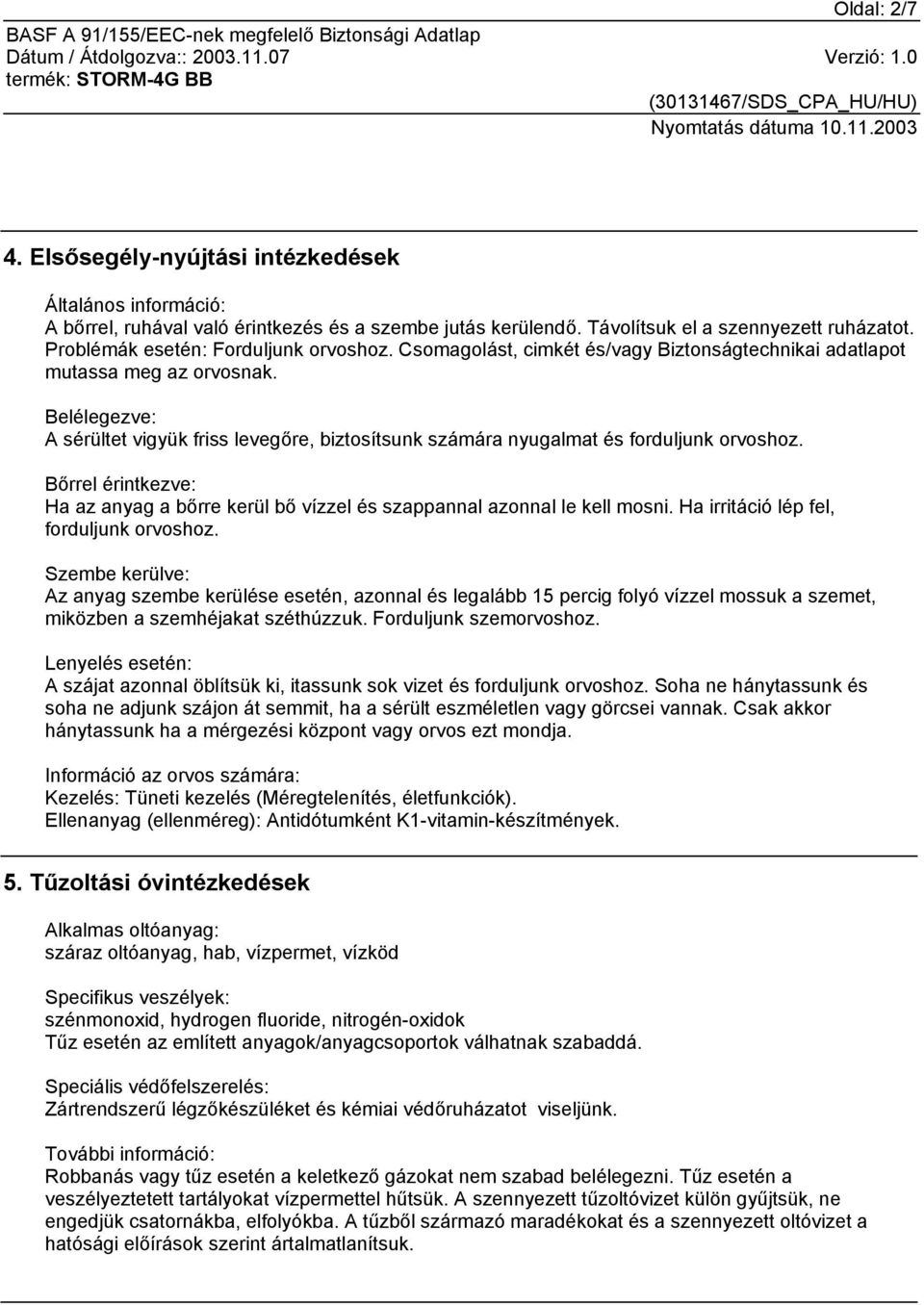 Belélegezve: A sérültet vigyük friss levegőre, biztosítsunk számára nyugalmat és forduljunk orvoshoz. Bőrrel érintkezve: Ha az anyag a bőrre kerül bő vízzel és szappannal azonnal le kell mosni.