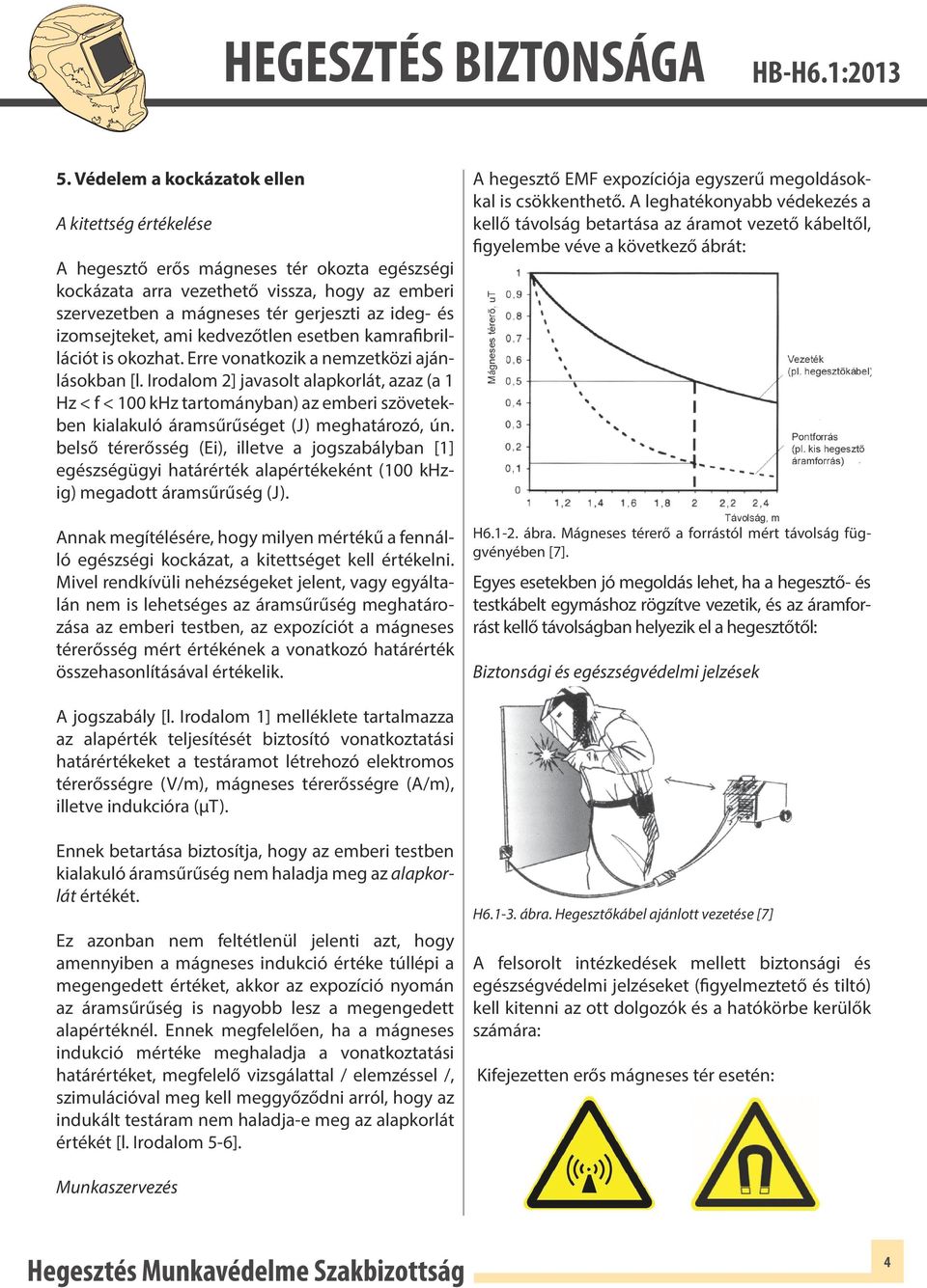 Irodalom 2] javasolt alapkorlát, azaz (a 1 Hz < f < 100 khz tartományban) az emberi szövetekben kialakuló áramsűrűséget (J) meghatározó, ún.