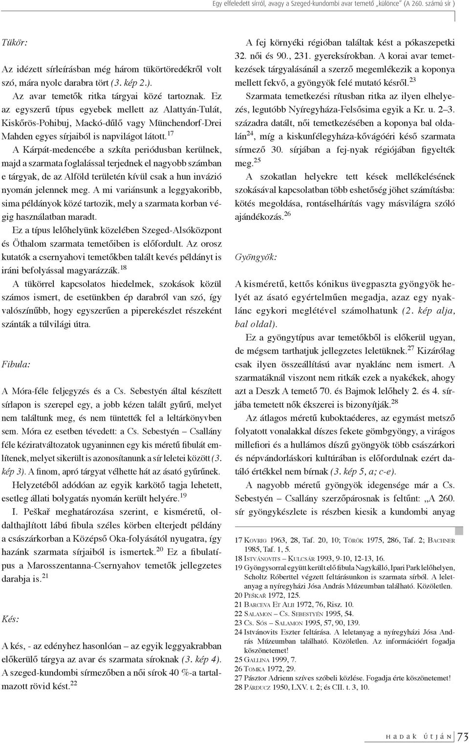 17 A Kárpát-medencébe a szkíta periódusban kerülnek, majd a szarmata foglalással terjednek el nagyobb számban e tárgyak, de az Alföld területén kívül csak a hun invázió nyomán jelennek meg.