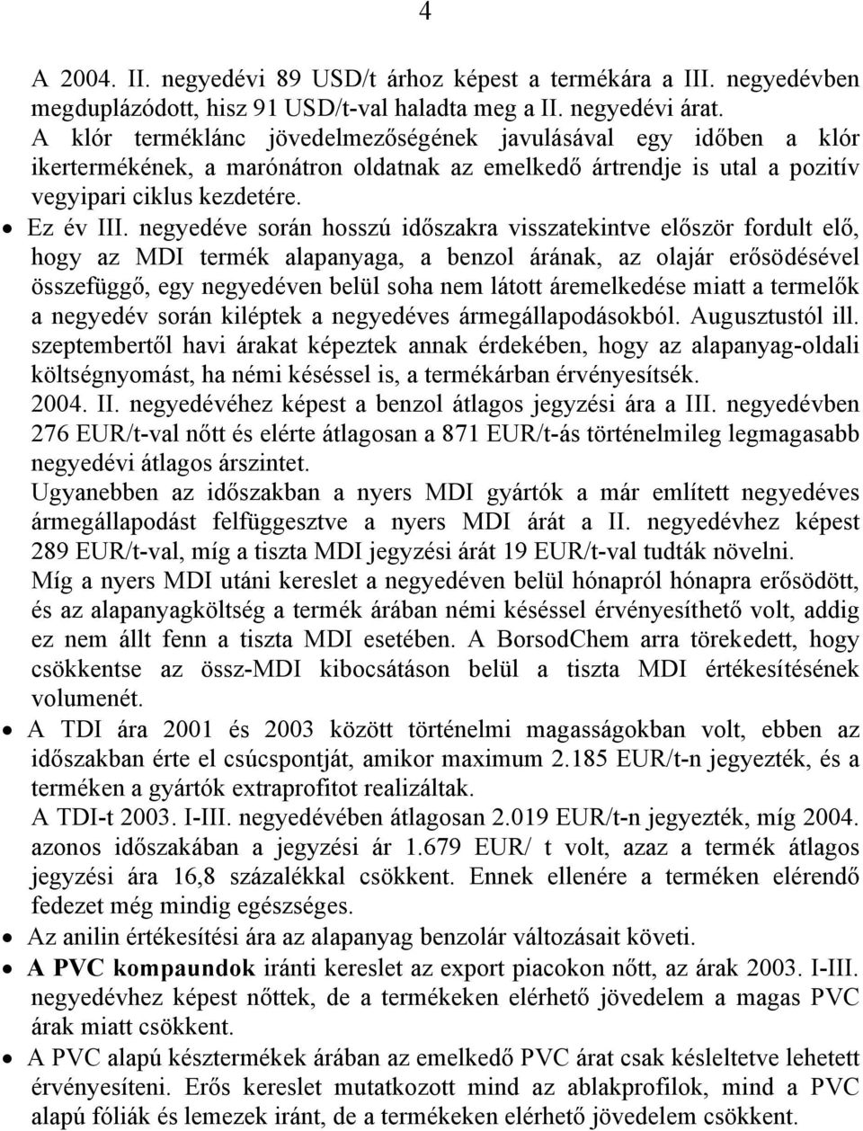 negyedéve során hosszú időszakra visszatekintve először fordult elő, hogy az MDI termék alapanyaga, a benzol árának, az olajár erősödésével összefüggő, egy negyedéven belül soha nem látott