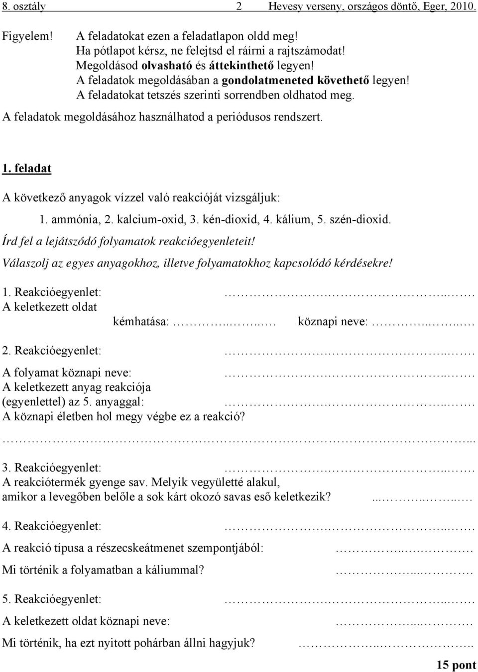 A feladatok megoldásához használhatod a periódusos rendszert. 1. feladat A következő anyagok vízzel való reakcióját vizsgáljuk: 1. ammónia, 2. kalcium-oxid, 3. kén-dioxid, 4. kálium, 5. szén-dioxid.