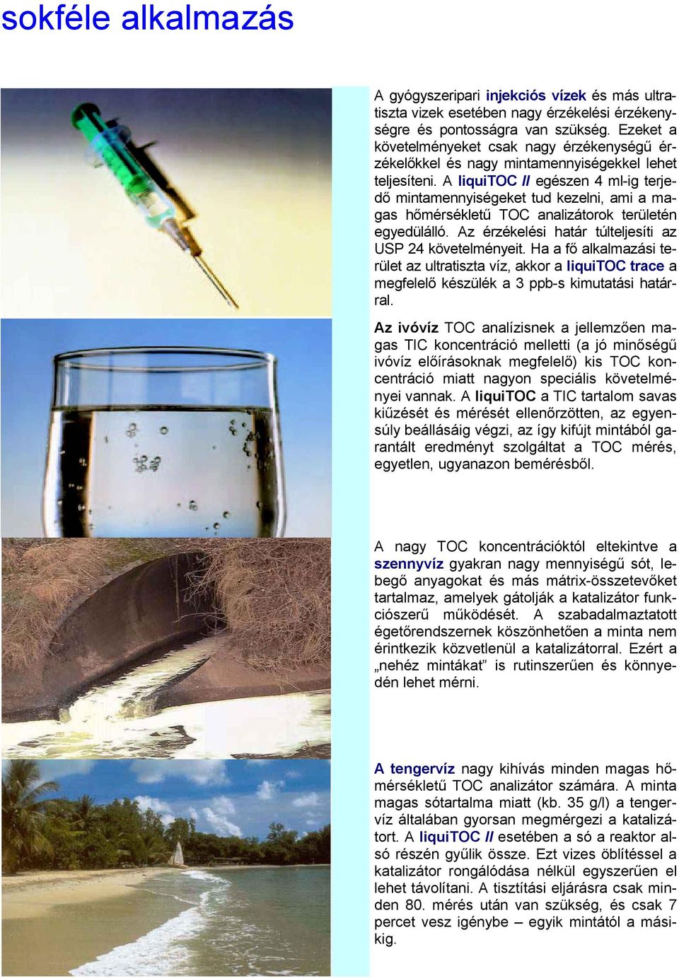 A liquitoc II egészen 4 ml-ig terjedő mintamennyiségeket tud kezelni, ami a magas hőmérsékletű TOC analizátorok területén egyedülálló. Az érzékelési határ túlteljesíti az USP 24 követelményeit.