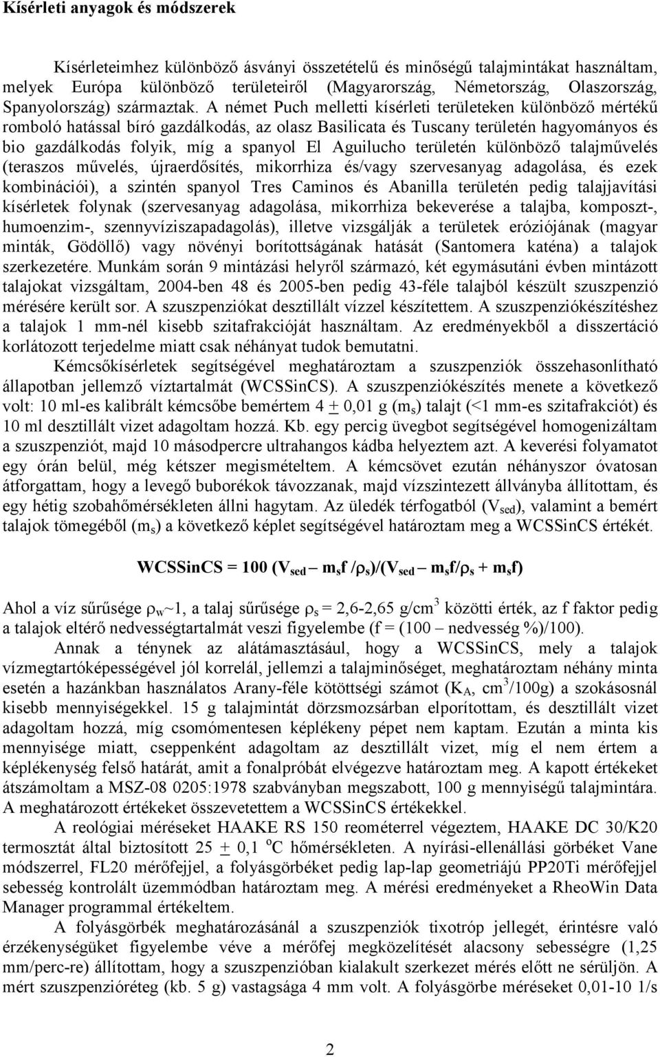 A német Puch melletti kísérleti területeken különböző mértékű romboló hatással bíró gazdálkodás, az olasz Basilicata és Tuscany területén hagyományos és bio gazdálkodás folyik, míg a spanyol El