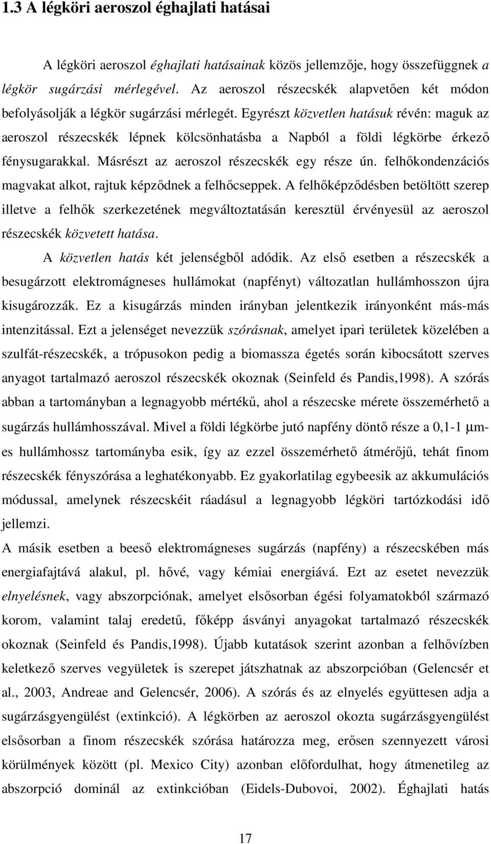Egyrészt közvetlen hatásuk révén: maguk az aeroszol részecskék lépnek kölcsönhatásba a Napból a földi légkörbe érkezı fénysugarakkal. Másrészt az aeroszol részecskék egy része ún.