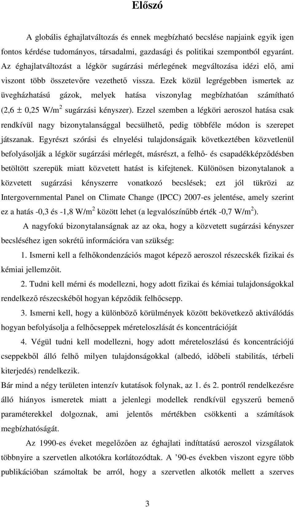 Ezek közül legrégebben ismertek az üvegházhatású gázok, melyek hatása viszonylag megbízhatóan számítható (2,6 ± 0,25 W/m 2 sugárzási kényszer).