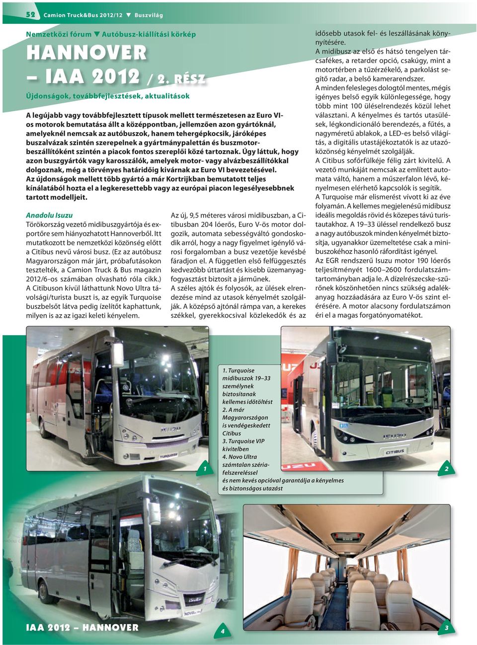 amelyeknél nemcsak az autóbuszok, hanem tehergépkocsik, járóképes buszalvázak szintén szerepelnek a gyártmánypalettán és buszmotorbeszállítóként szintén a piacok fontos szereplői közé tartoznak.