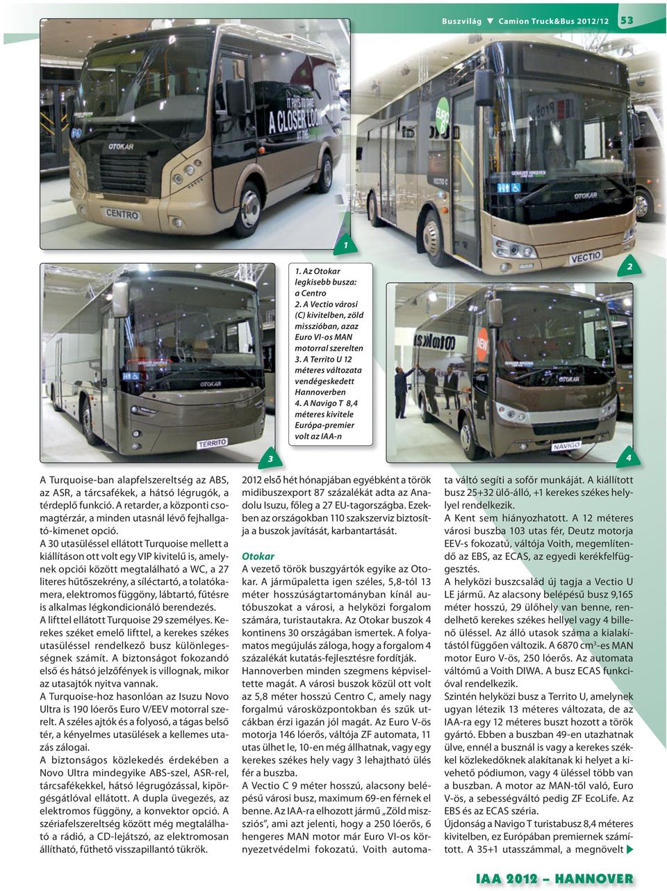 A Navigo T 8, méteres kivitele Európa-premier volt az IAA-n A Turquoise-ban alapfelszereltség az ABS, az ASR, a tárcsafékek, a hátsó légrugók, a térdeplő funkció.