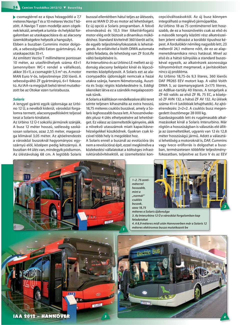 Ebben a buszban Cummins motor dolgozik, a sebességváltó Eaton gyártmányú. Az utaskapacitás 5+.