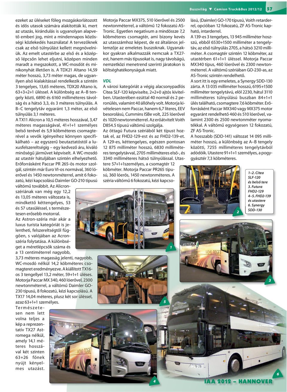 Az emelt utastérbe az első és a középső lépcsőn lehet eljutni, középen minden maradt a megszokott, a WC-mosdót és minikonyhát illetően is.