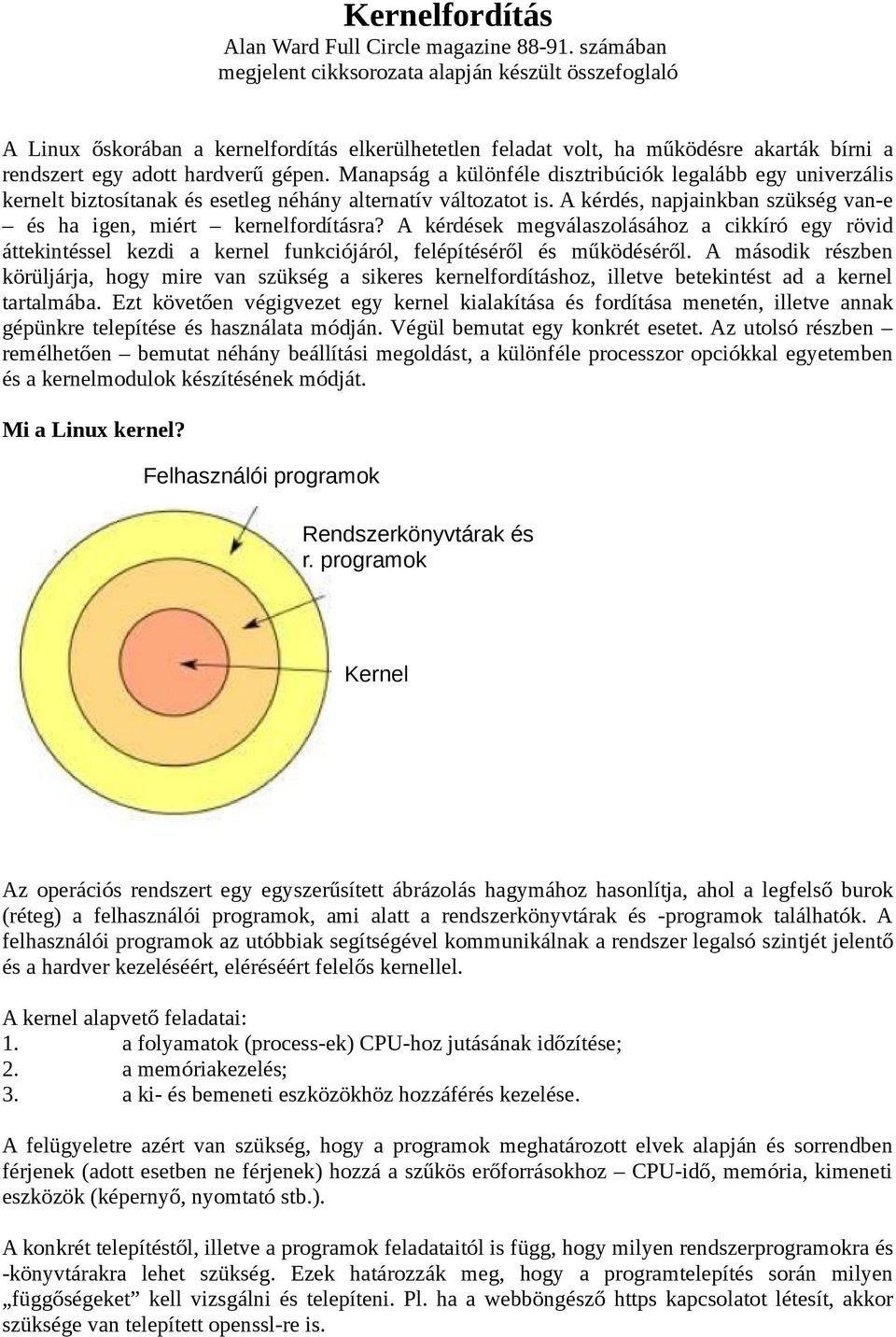 Manapság a különféle disztribúciók legalább egy univerzális kernelt biztosítanak és esetleg néhány alternatív változatot is. A kérdés, napjainkban szükség van-e és ha igen, miért kernelfordításra?