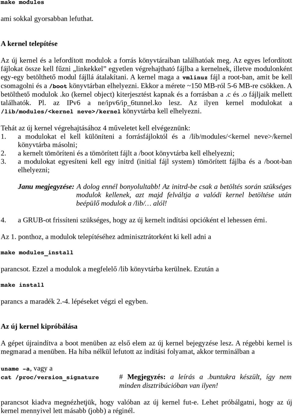 A kernel maga a vmlinuz fájl a root-ban, amit be kell csomagolni és a /boot könyvtárban elhelyezni. Ekkor a mérete ~150 MB-ról 5-6 MB-re csökken. A betölthető modulok.