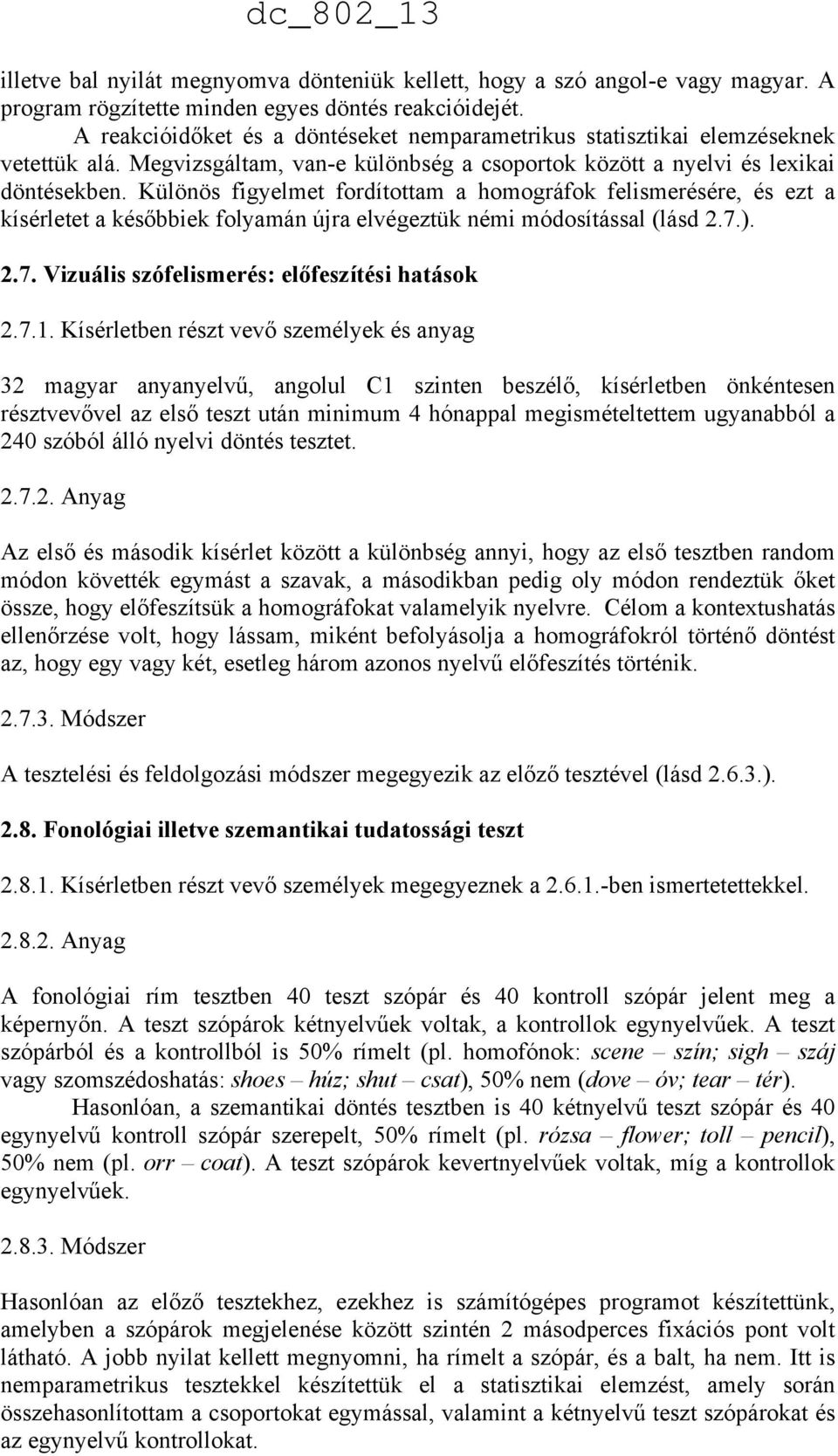 Különös figyelmet fordítottam a homográfok felismerésére, és ezt a kísérletet a későbbiek folyamán újra elvégeztük némi módosítással (lásd 2.7.). 2.7. Vizuális szófelismerés: előfeszítési hatások 2.7.1.