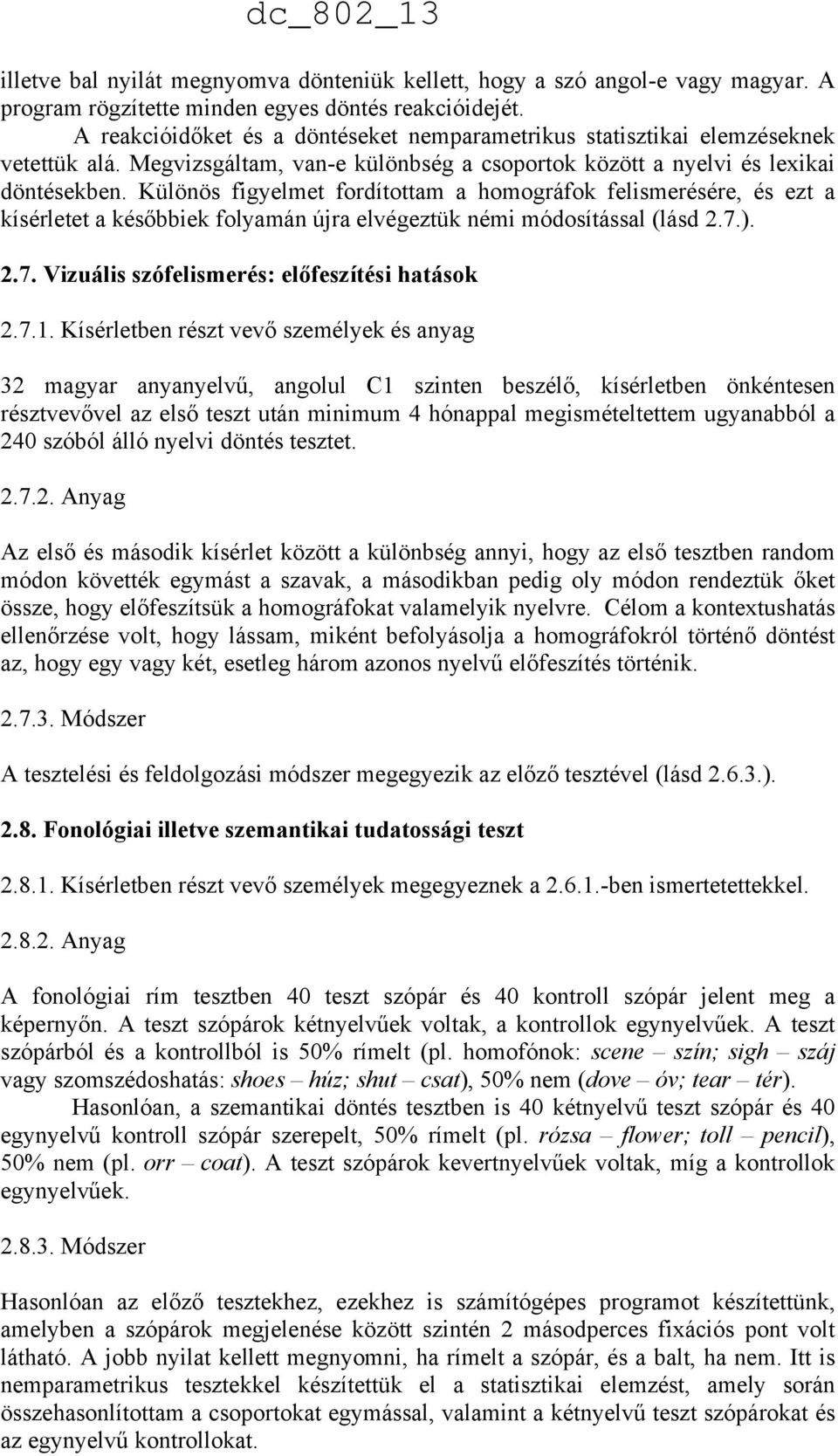 Különös figyelmet fordítottam a homográfok felismerésére, és ezt a kísérletet a későbbiek folyamán újra elvégeztük némi módosítással (lásd 2.7.). 2.7. Vizuális szófelismerés: előfeszítési hatások 2.7.1.