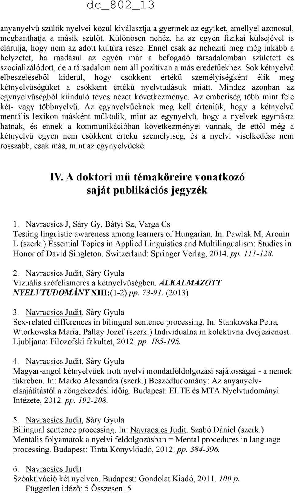 Ennél csak az nehezíti meg még inkább a helyzetet, ha ráadásul az egyén már a befogadó társadalomban született és szocializálódott, de a társadalom nem áll pozitívan a más eredetűekhez.