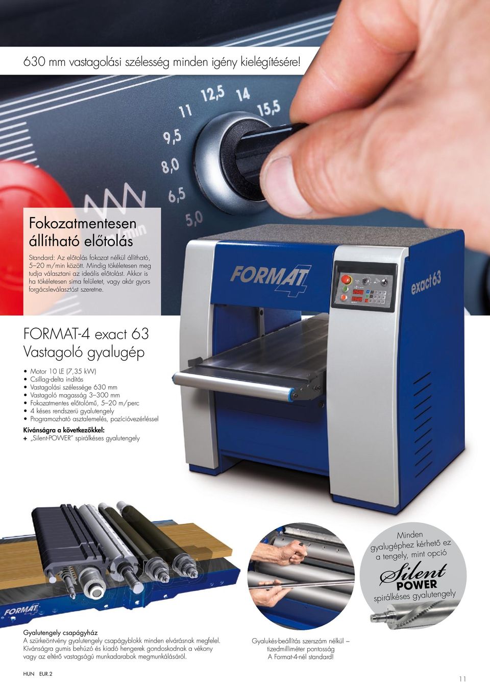 FORMAT-4 exact 63 vastagoló gyalugép Motor 10 LE (7,35 kw) csillag-delta indítás Vastagolási szélessége 630 mm vastagoló magasság 3 300 mm Fokozatmentes előtolómű, 5 20 m/perc 4 késes rendszerü