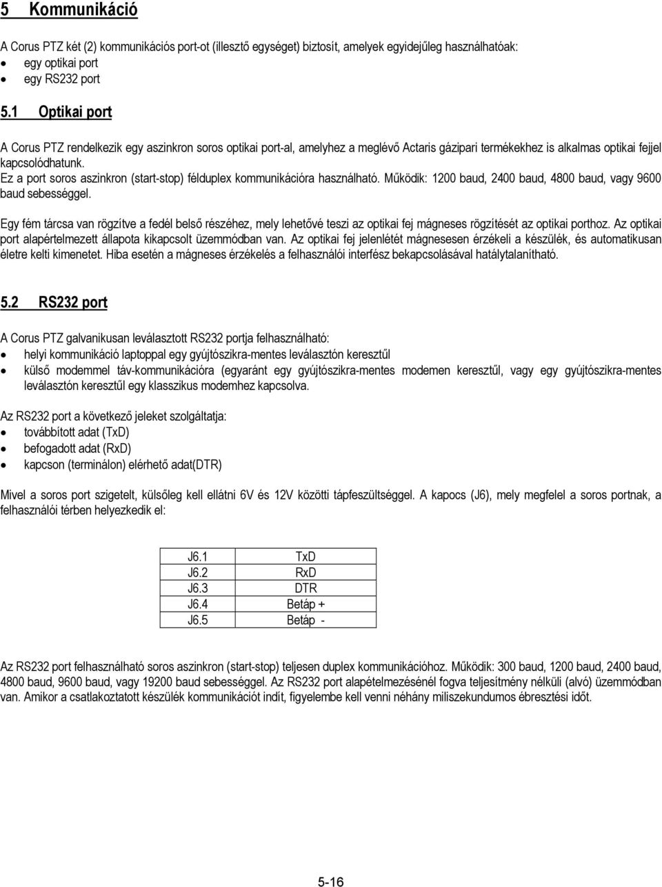 Ez a port soros aszinkron (start-stop) félduplex kommunikációra használható. Működik: 1200 baud, 2400 baud, 4800 baud, vagy 9600 baud sebességgel.