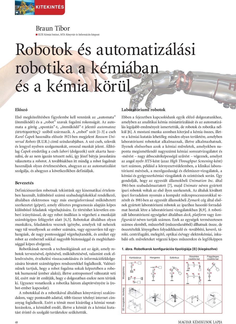 A robot szót [1 3] a cseh Karel Čapek használta először 1921-ben megjelent Rossum niversal Robots (R..R.) című színdarabjában.