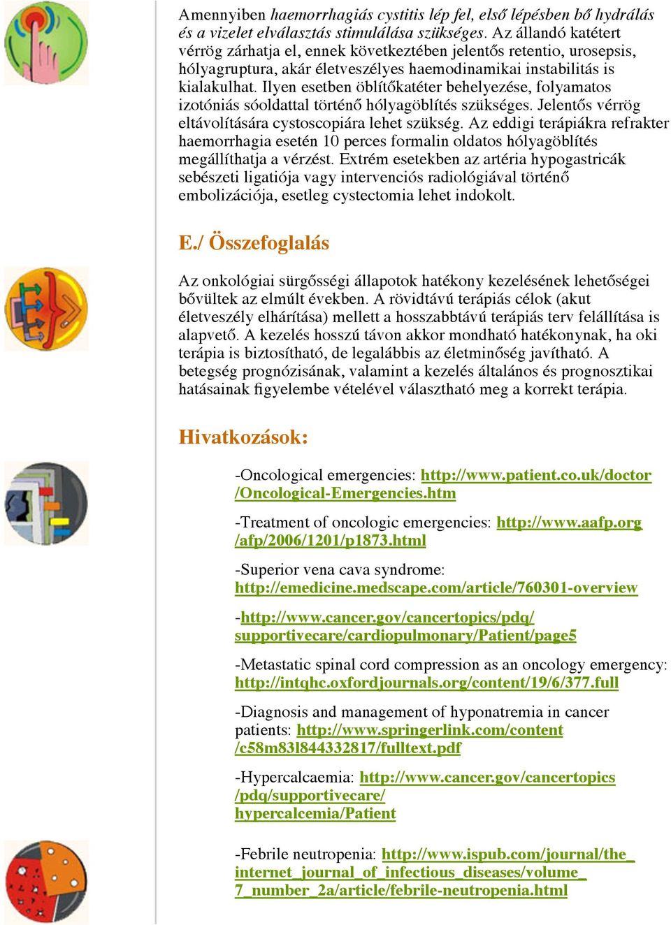 Ilyen esetben öblítőkatéter behelyezése, folyamatos izotóniás sóoldattal történő hólyagöblítés szükséges. Jelentős vérrög eltávolítására cystoscopiára lehet szükség.
