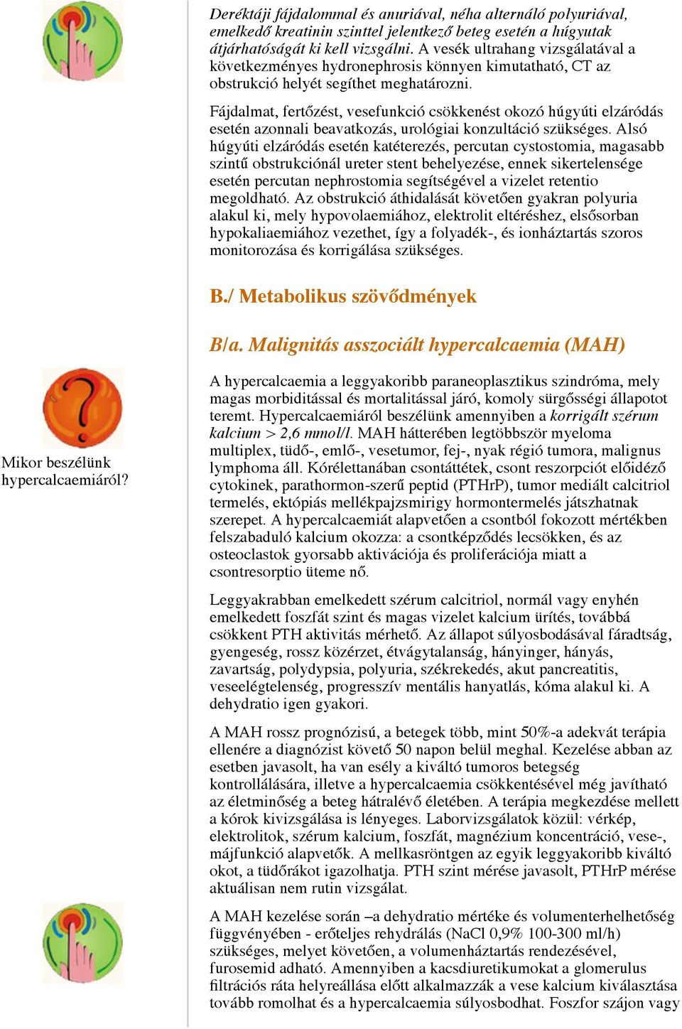 Fájdalmat, fertőzést, vesefunkció csökkenést okozó húgyúti elzáródás esetén azonnali beavatkozás, urológiai konzultáció szükséges.
