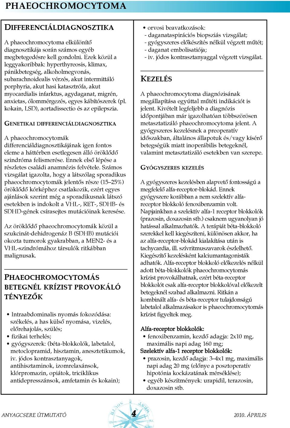 agydaganat, migrén, anxietas, ólommérgezés, egyes kábítószerek (pl. kokain, LSD), aortadissectio és az epilepszia.