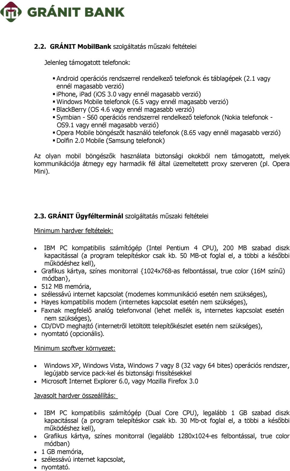 6 vagy ennél magasabb verzió) Symbian - S60 operációs rendszerrel rendelkező telefonok (Nokia telefonok - OS9.1 vagy ennél magasabb verzió) Opera Mobile böngészőt használó telefonok (8.