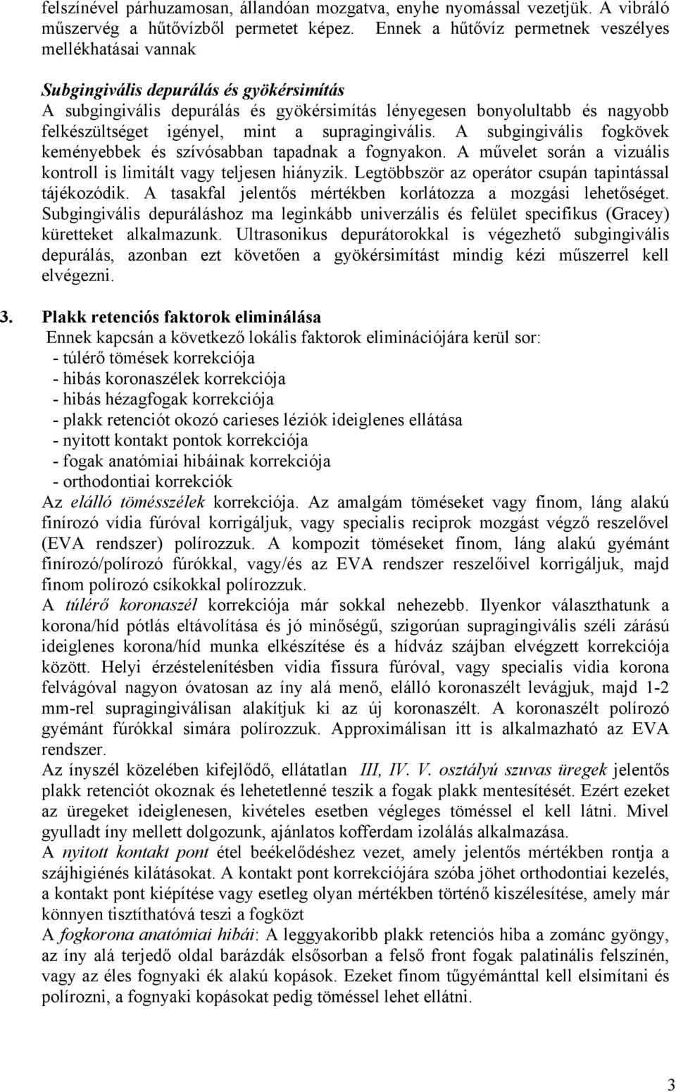 igényel, mint a supragingivális. A subgingivális fogkövek keményebbek és szívósabban tapadnak a fognyakon. A művelet során a vizuális kontroll is limitált vagy teljesen hiányzik.