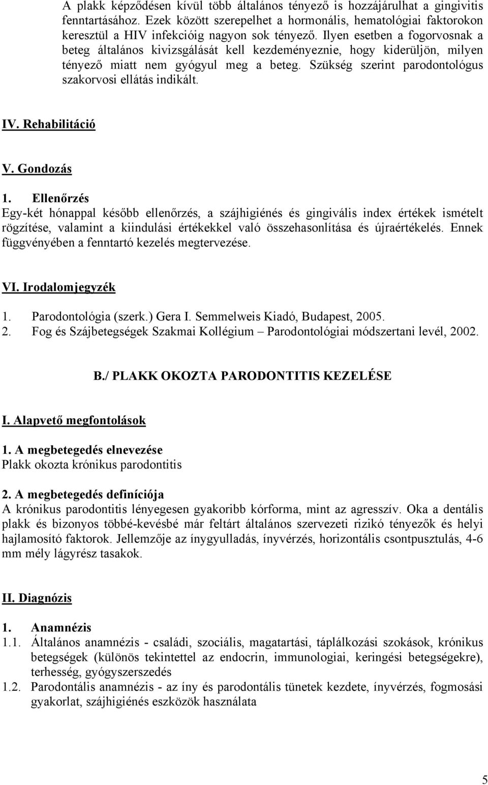 Ilyen esetben a fogorvosnak a beteg általános kivizsgálását kell kezdeményeznie, hogy kiderüljön, milyen tényező miatt nem gyógyul meg a beteg.