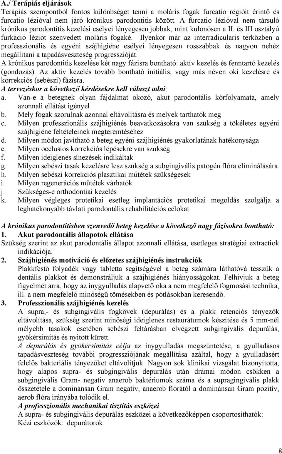 Ilyenkor már az interradicularis térközben a professzionális és egyéni szájhigiéne esélyei lényegesen rosszabbak és nagyon nehéz megállítani a tapadásveszteség progresszióját.