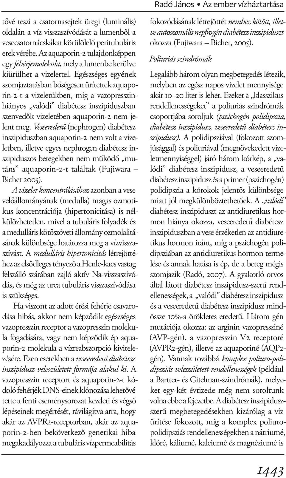 Egészséges egyének szomjaztatásban bőségesen ürítettek aquaporin-2-t a vizeletükben, míg a vazopresszinhiányos valódi diabétesz inszipiduszban szenvedők vizeletében aquaporin-2 nem jelent meg.