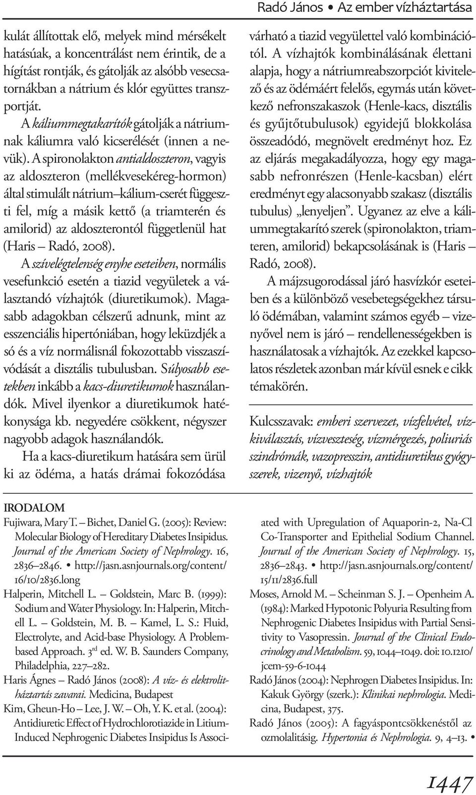 A spironolakton antialdoszteron, vagyis az aldoszteron (mellékvesekéreg-hormon) által stimulált nátrium kálium-cserét függeszti fel, míg a másik kettő (a triamterén és amilorid) az aldoszterontól