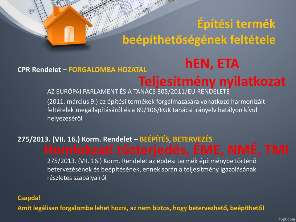 (VII. 16.) Korm. Rendelet BEÉPÍTÉS, BETERVEZÉS Homlokzati tűzterjedés, ÉME, NMÉ, TMI 275/2013. (VII. 16.) Korm. Rendelet az építési termék építménybe történő betervezésének és beépítésének, ennek során a teljesítmény igazolásának részletes szabályairól Csapda!