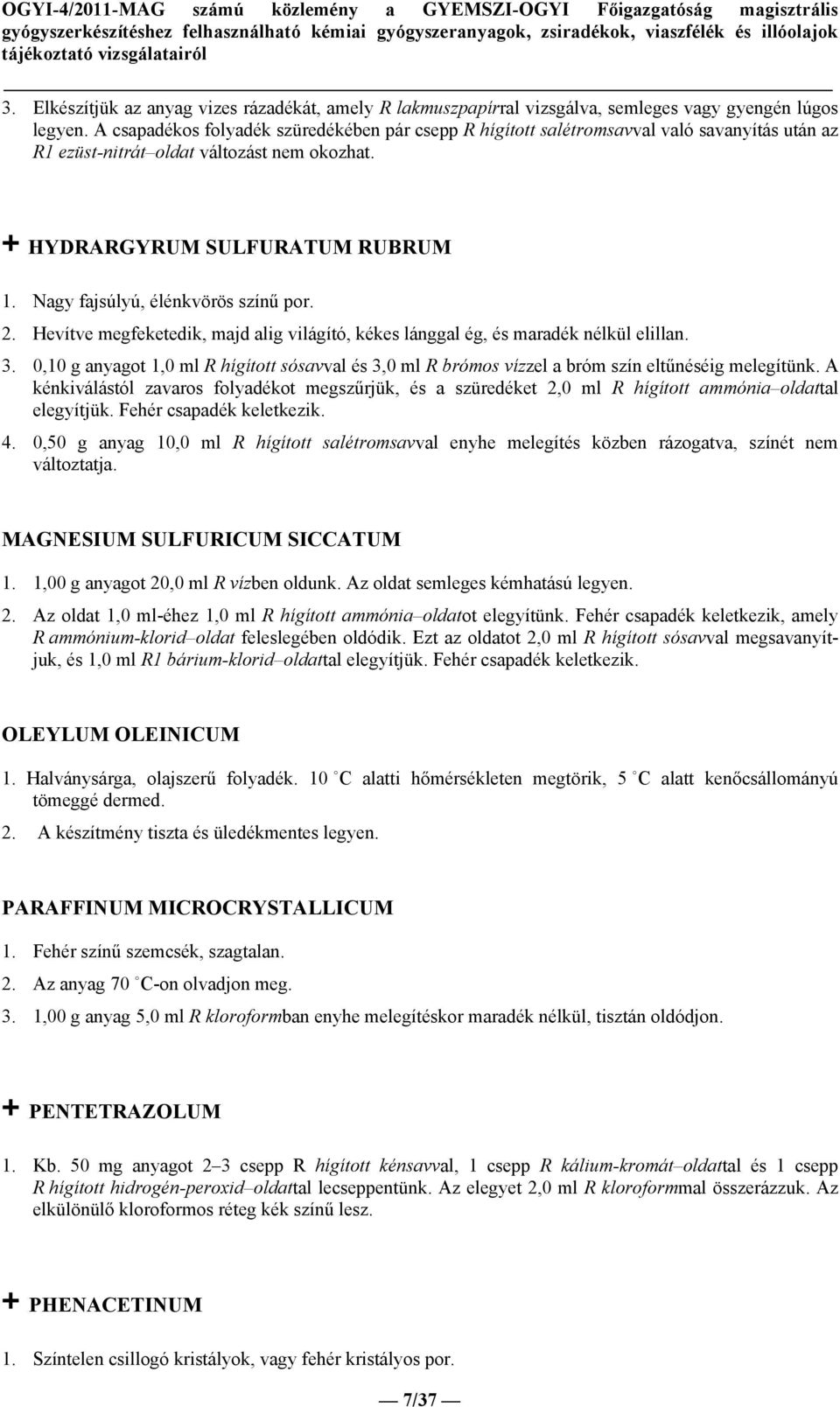 Nagy fajsúlyú, élénkvörös színű por. 2. Hevítve megfeketedik, majd alig világító, kékes lánggal ég, és maradék nélkül elillan. 3.