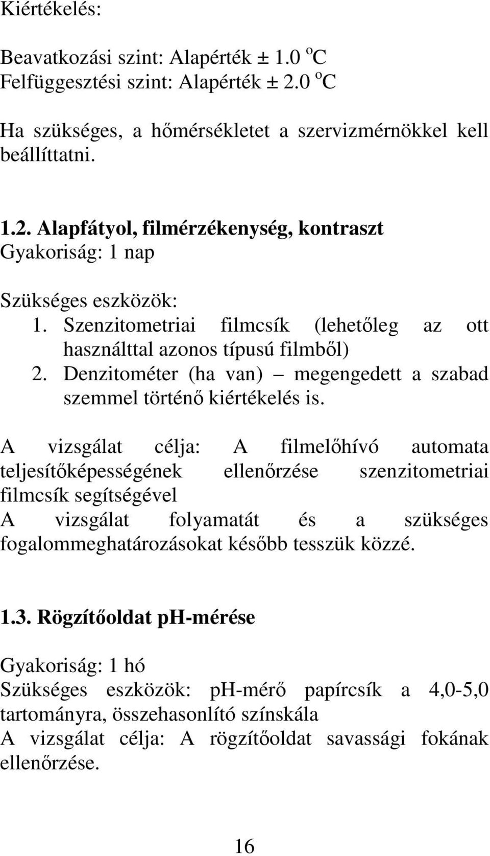 A vizsgálat célja: A filmelhívó automata teljesítképességének ellenrzése szenzitometriai filmcsík segítségével A vizsgálat folyamatát és a szükséges fogalommeghatározásokat késbb tesszük közzé. 1.