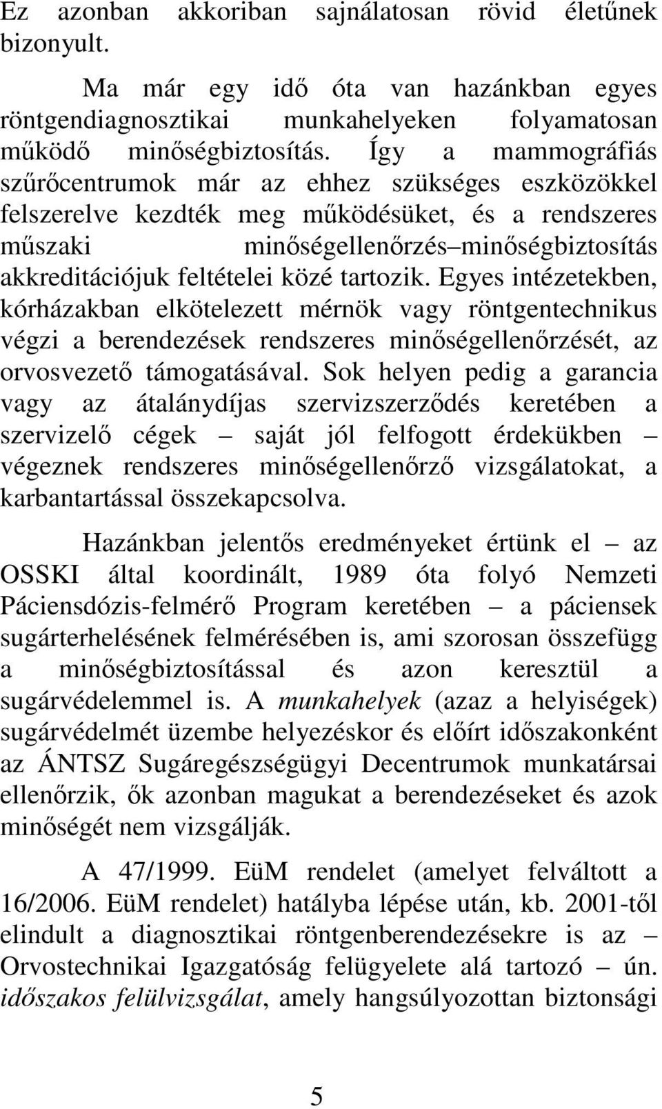 Egyes intézetekben, kórházakban elkötelezett mérnök vagy röntgentechnikus végzi a berendezések rendszeres minségellenrzését, az orvosvezet támogatásával.