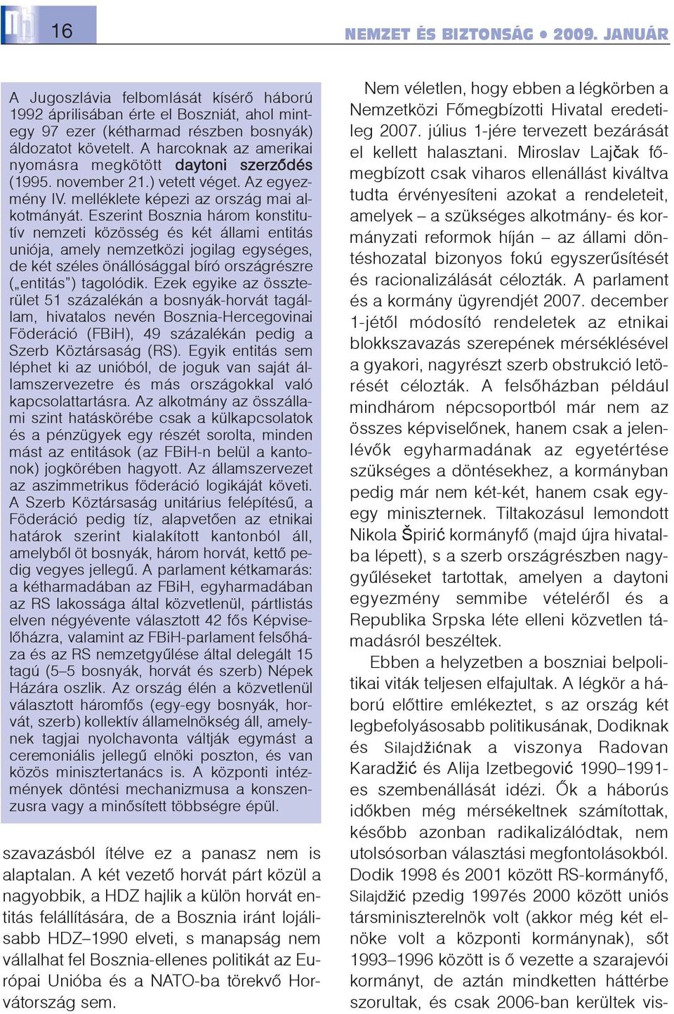 Eszerint Bosznia három konstitutív nemzeti közösség és két állami entitás uniója, amely nemzetközi jogilag egységes, de két széles önállósággal bíró országrészre ( entitás ) tagolódik.