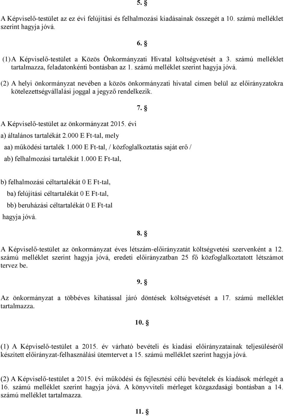 (2) A helyi önkormányzat nevében a közös önkormányzati hivatal címen belül az előirányzatokra kötelezettségvállalási joggal a jegyző rendelkezik. A Képviselő-testület az önkormányzat 2015.