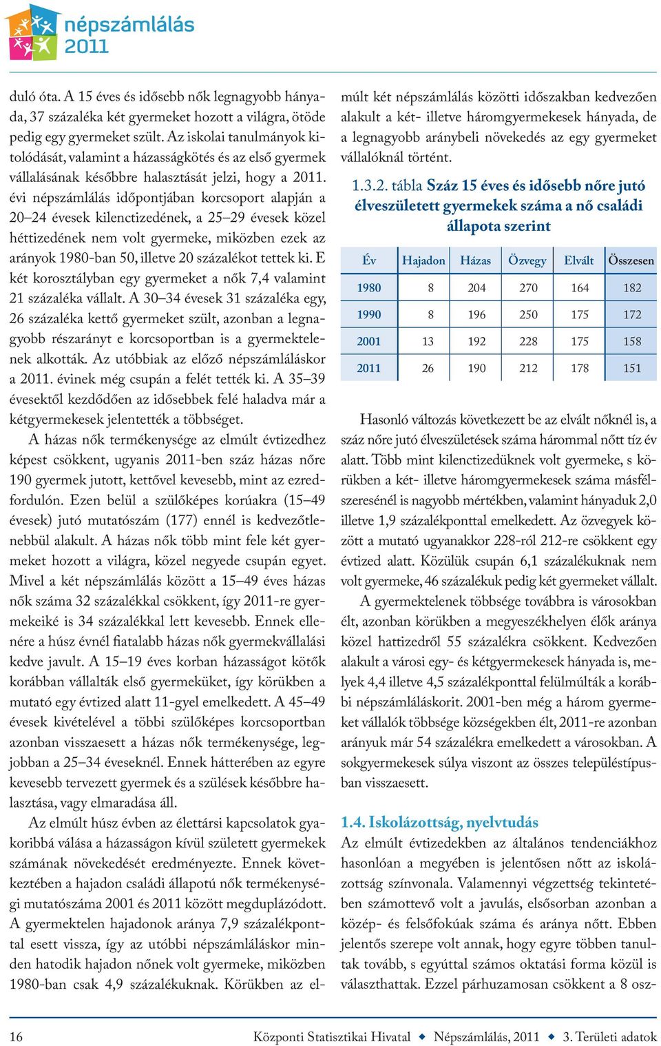 évi népszámlálás időpontjában korcsoport alapján a 20 24 évesek kilenctizedének, a 25 29 évesek közel héttizedének nem volt gyermeke, miközben ezek az arányok 1980-ban 50, illetve 20 százalékot